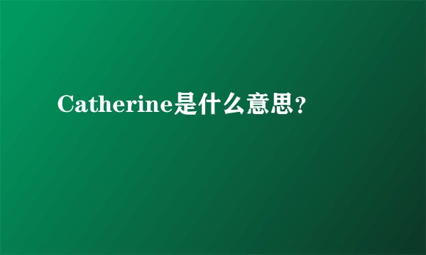 Catherine是什么意思？