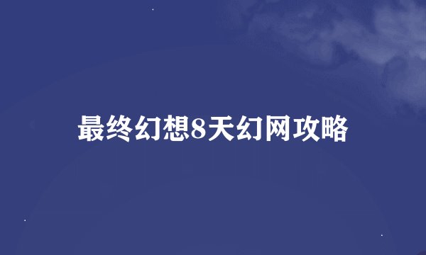 最终幻想8天幻网攻略