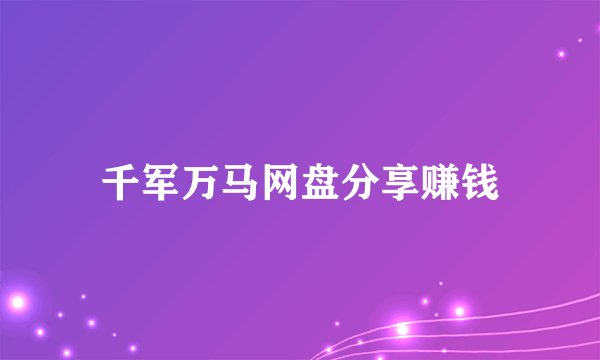千军万马网盘分享赚钱