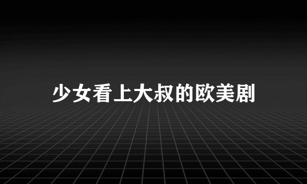 少女看上大叔的欧美剧