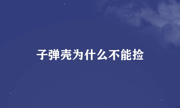 子弹壳为什么不能捡
