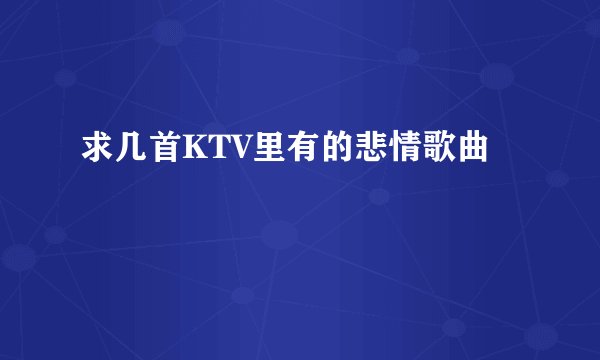 求几首KTV里有的悲情歌曲