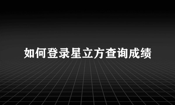 如何登录星立方查询成绩