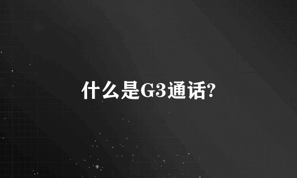 什么是G3通话?