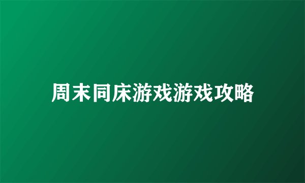 周末同床游戏游戏攻略