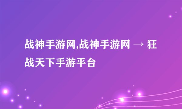战神手游网,战神手游网 → 狂战天下手游平台