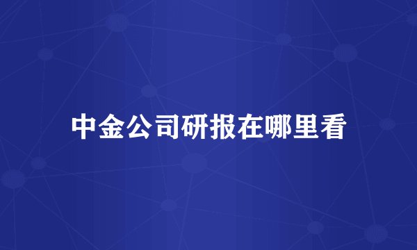 中金公司研报在哪里看