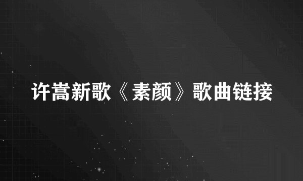 许嵩新歌《素颜》歌曲链接