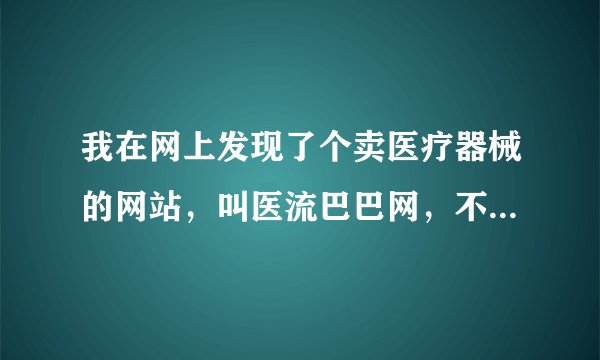 我在网上发现了个卖医疗器械的网站，叫医流巴巴网，不知道怎么样？而且还有连锁店呢