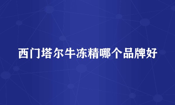 西门塔尔牛冻精哪个品牌好