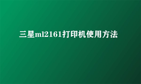 三星ml2161打印机使用方法