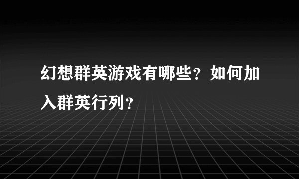 幻想群英游戏有哪些？如何加入群英行列？