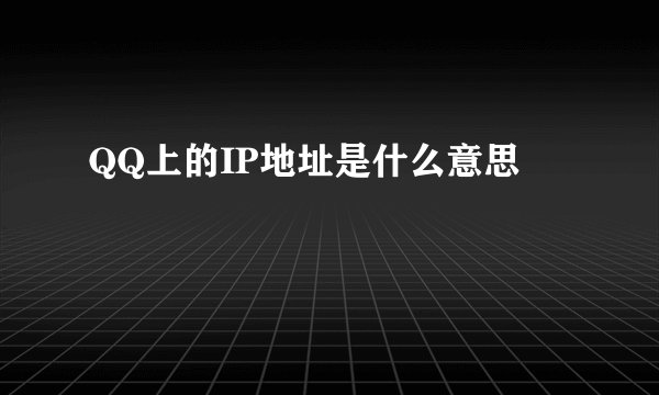 QQ上的IP地址是什么意思