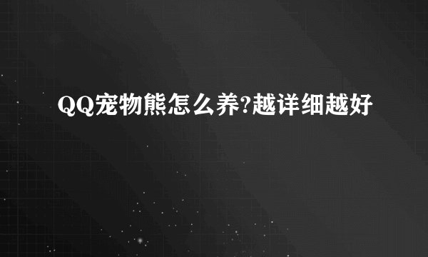 QQ宠物熊怎么养?越详细越好