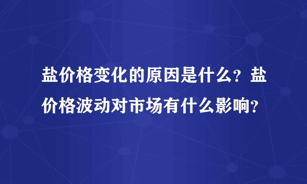 盐价格变化的原因是什么？盐价格波动对市场有什么影响？