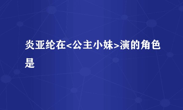 炎亚纶在<公主小妹>演的角色是