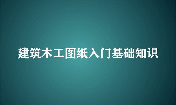 建筑木工图纸入门基础知识