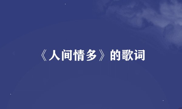 《人间情多》的歌词