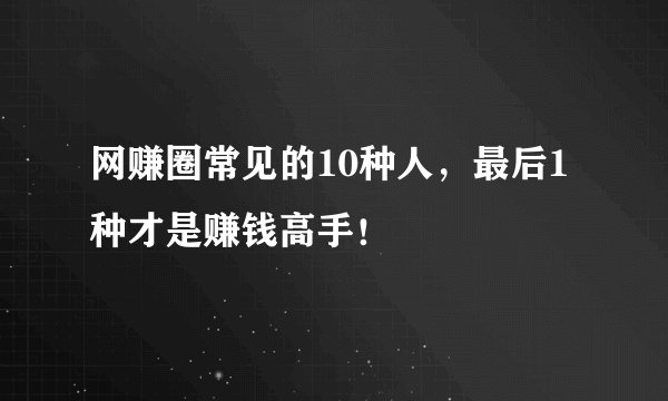 网赚圈常见的10种人，最后1种才是赚钱高手！