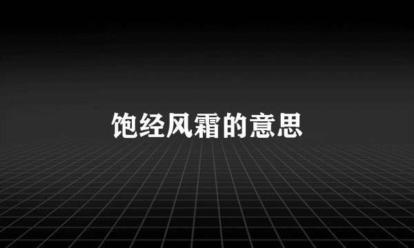 饱经风霜的意思