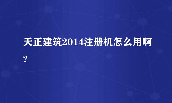 天正建筑2014注册机怎么用啊?