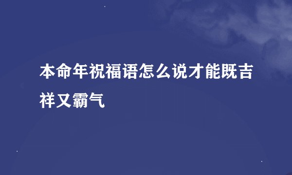 本命年祝福语怎么说才能既吉祥又霸气