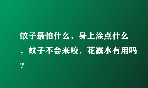 蚊子最怕什么，身上涂点什么，蚊子不会来咬，花露水有用吗？
