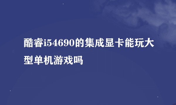 酷睿i54690的集成显卡能玩大型单机游戏吗