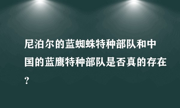 尼泊尔的蓝蜘蛛特种部队和中国的蓝鹰特种部队是否真的存在？