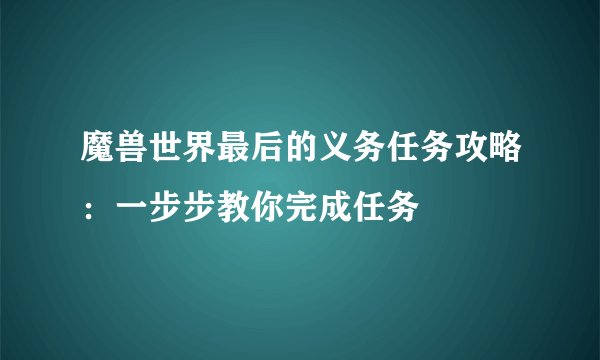 魔兽世界最后的义务任务攻略：一步步教你完成任务