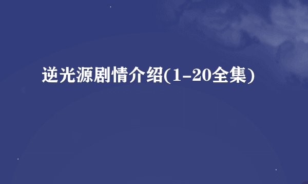 逆光源剧情介绍(1-20全集)
