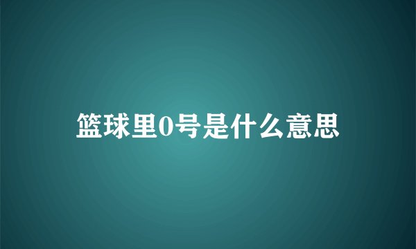 篮球里0号是什么意思
