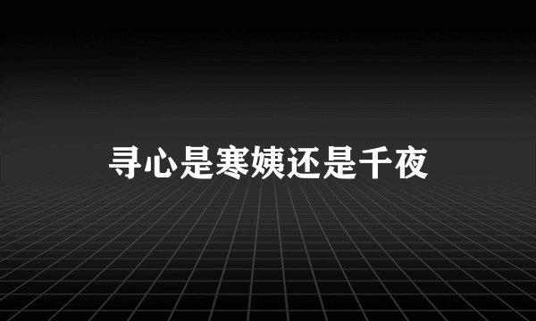寻心是寒姨还是千夜