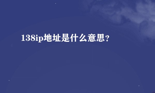138ip地址是什么意思？