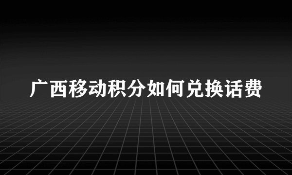 广西移动积分如何兑换话费