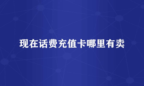 现在话费充值卡哪里有卖