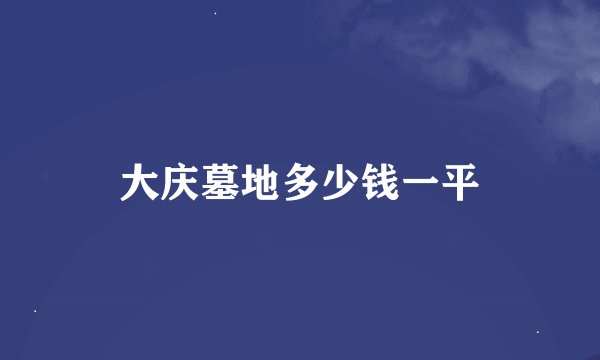 大庆墓地多少钱一平