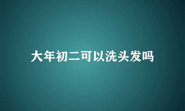 大年初二可以洗头发吗