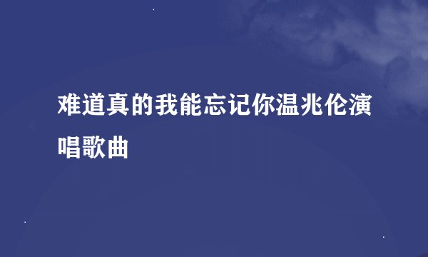 难道真的我能忘记你温兆伦演唱歌曲