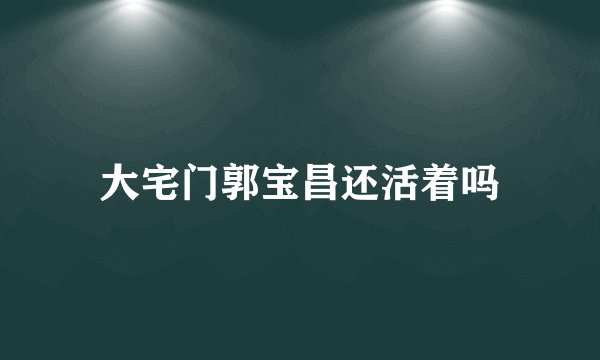 大宅门郭宝昌还活着吗