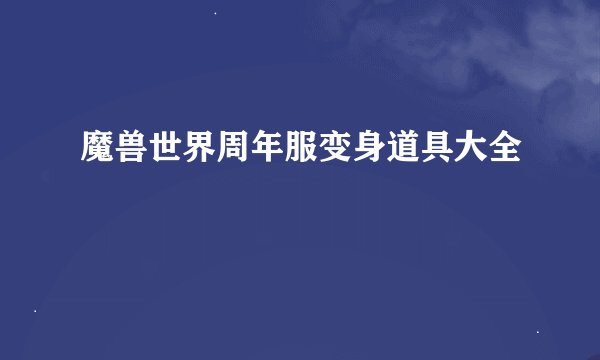 魔兽世界周年服变身道具大全