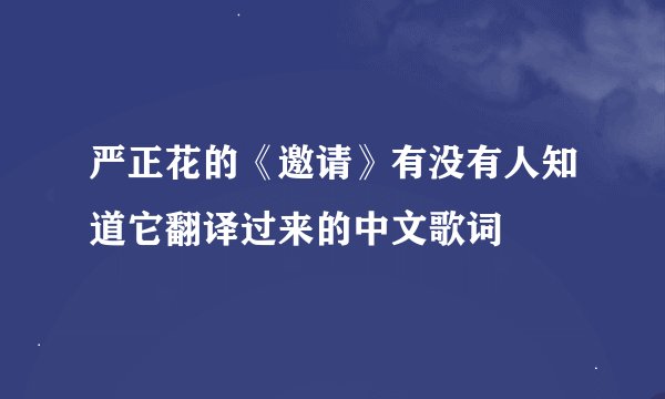 严正花的《邀请》有没有人知道它翻译过来的中文歌词