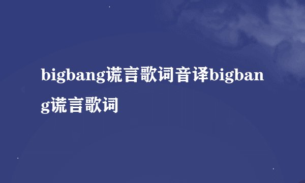 bigbang谎言歌词音译bigbang谎言歌词