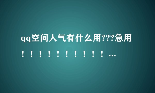 qq空间人气有什么用???急用！！！！！！！！！！！！！！！1