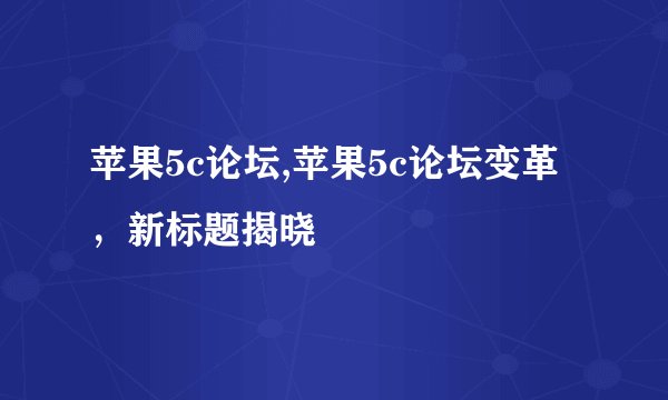 苹果5c论坛,苹果5c论坛变革,新标题揭晓