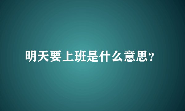 明天要上班是什么意思？