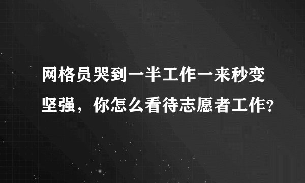 网格员哭到一半工作一来秒变坚强，你怎么看待志愿者工作？