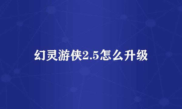 幻灵游侠2.5怎么升级