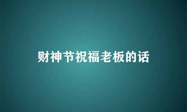 财神节祝福老板的话
