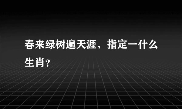 春来绿树遍天涯，指定一什么生肖？